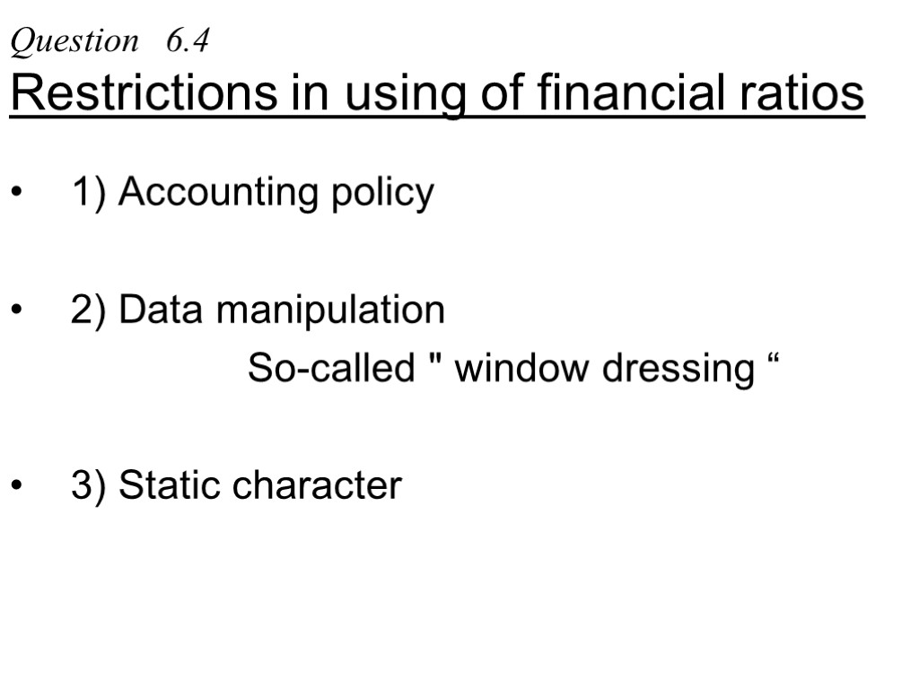 Question 6.4 Restrictions in using of financial ratios 1) Accounting policy 2) Data manipulation